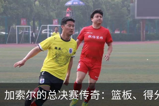 加索尔的总决赛传奇：篮板、得分与盖帽的舞台剧